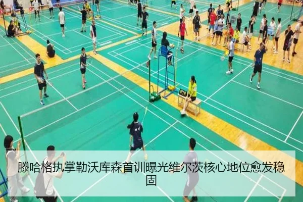 滕哈格执掌勒沃库森首训曝光维尔茨核心地位愈发稳固 | nangong yule